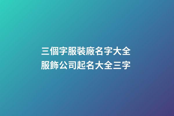 三個字服裝廠名字大全 服飾公司起名大全三字-第1張-公司起名-玄機派